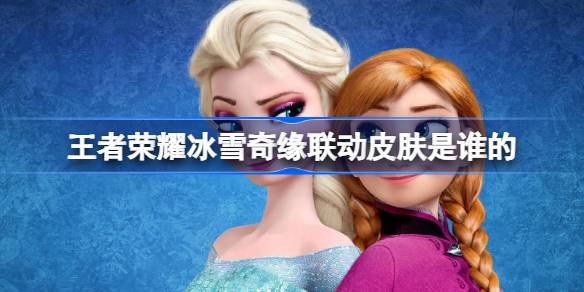 王者荣耀冰雪奇缘联动皮肤全解析：甄姬与西施新皮肤深度介绍