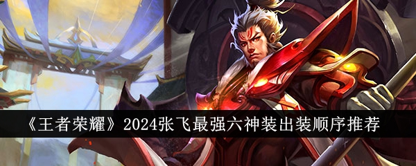 王者荣耀2024张飞最强六神装出装顺序详解