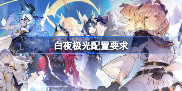 白夜极光配置要求详解：手机游戏体验优化指南