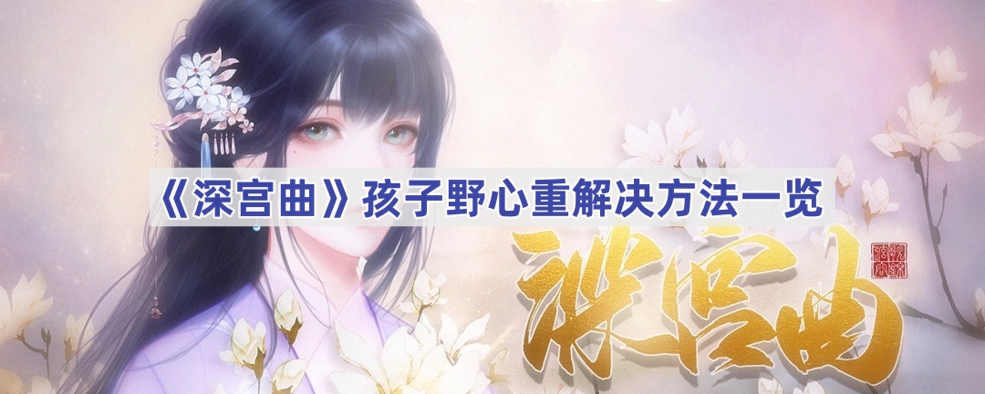 深宫曲孩子野心重怎么应对：降低野心与引导性格的策略