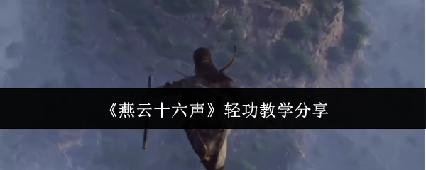 燕云十六声轻功学习心得：从入门到精通的技巧分享