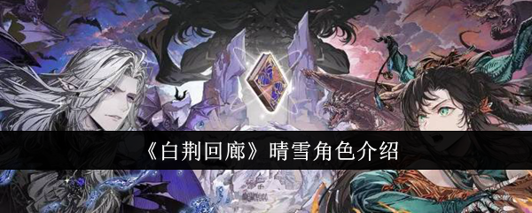 白荆回廊晴雪角色深度解析：技能、背景与人气全面解读