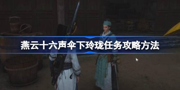 燕云十六声伞下玲珑任务全攻略