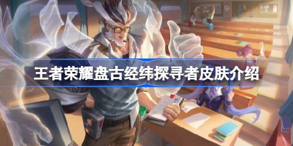 王者荣耀全新限定皮肤盘古【经纬探寻者】上线，60点券秒杀获取方式详解