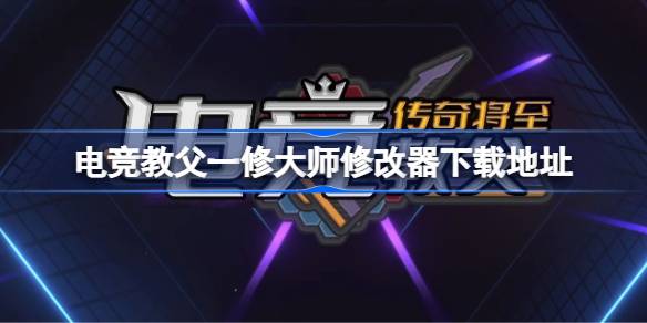 电竞教父一修大师修改器下载及安全使用指南