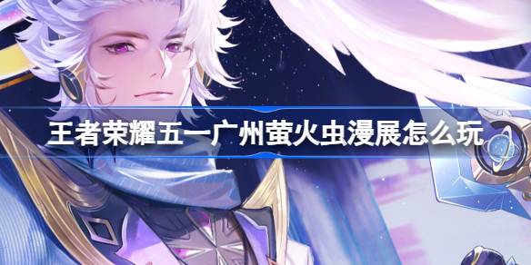 王者荣耀广州萤火虫漫展全攻略