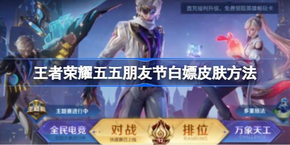 王者荣耀五五朋友节白嫖皮肤攻略：参与活动，轻松拿奖