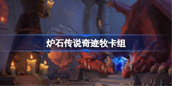 炉石传说奇迹牧卡组怎么搭：国服冲顶推荐与实战技巧