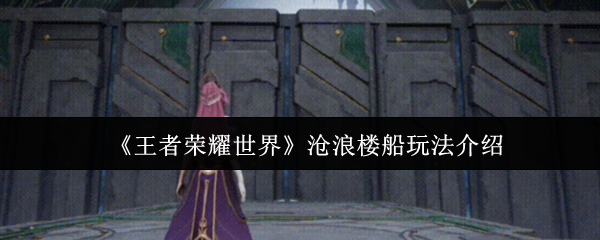 王者荣耀世界沧浪楼船玩法全解析