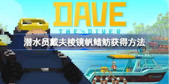 潜水员戴夫棱镜帆鳍鲂捕捉攻略：任务、位置与识别技巧