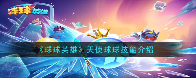 球球英雄天使球球技能全解析：强度、获取与实战用法