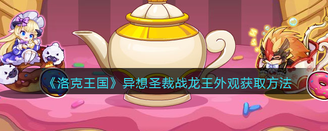 洛克王国异想圣裁战龙王外观怎么获得