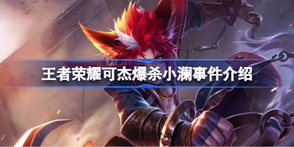 王者荣耀可杰爆杀小澜事件：一场游戏中的矛盾与心态反思