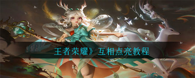 王者荣耀新社交玩法解析：互相点亮怎么玩