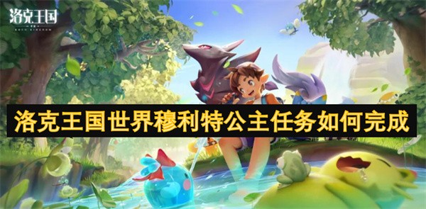 洛克王国穆利特公主任务全攻略：完整步骤与关键提示