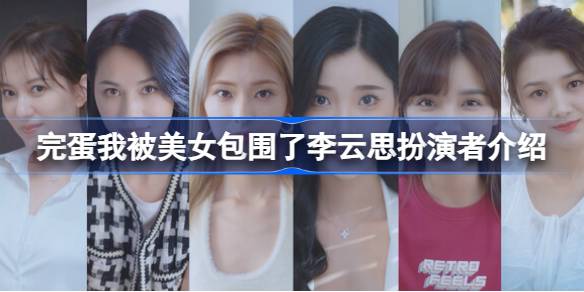 王姿允：完蛋我被美女包围了李云思的扮演者深度介绍