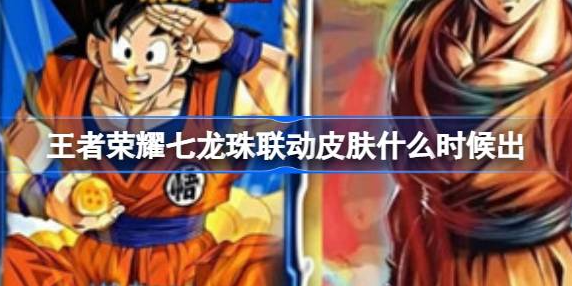 王者荣耀七龙珠联动孙悟空皮肤发布时间预测：下半年上线可能性大