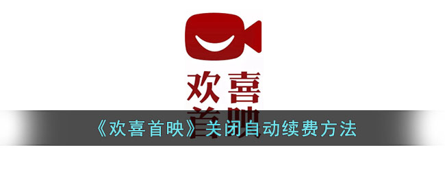 欢喜首映自动续费取消全攻略