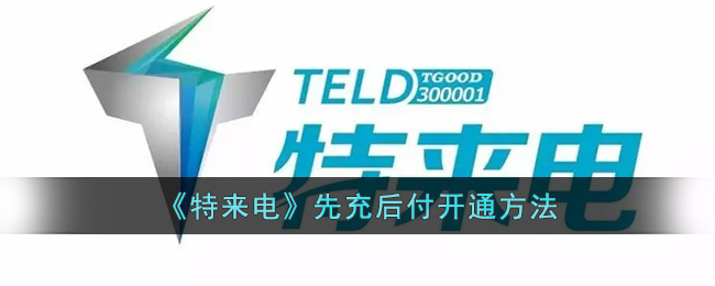 特来电先用后付开通全攻略