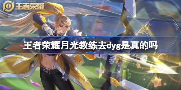 王者荣耀月光教练去DYG传闻实锤？官方辟谣：假的！