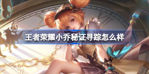 王者荣耀小乔秘证寻踪深度体验：外观特效全解析，性价比之选？