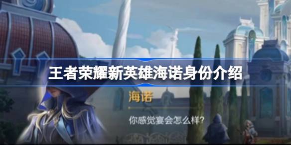 王者荣耀新英雄海诺深度解析：身份、能力与背景全面解读