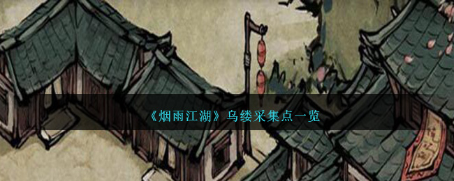 烟雨江湖乌缕采集全攻略：高效获取与采集点详解
