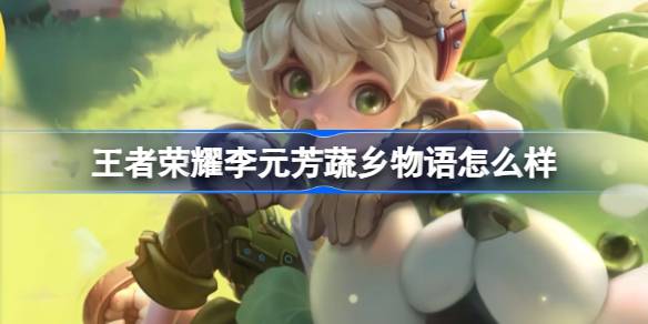 王者荣耀李元芳蔬乡物语联动皮肤正式上线，田园风格新体验