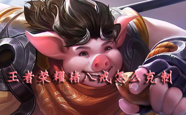 王者荣耀猪八戒的克星有哪些