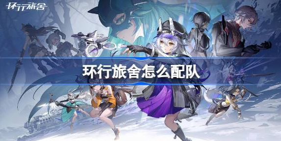环行旅舍怎么配队才靠谱：最佳阵容配队推荐与技巧