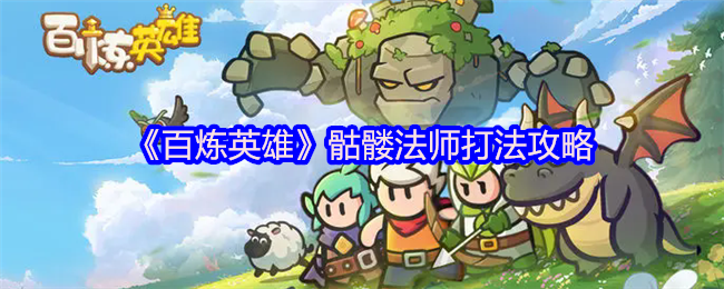 百炼英雄骷髅法师打法攻略：核心技巧与实战指南