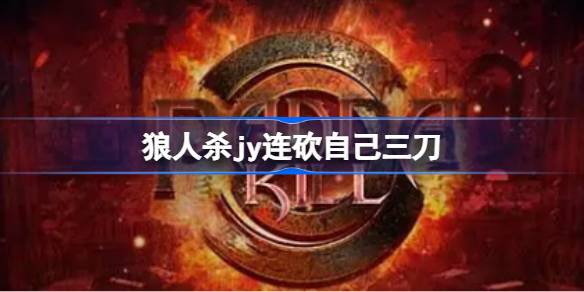 狼人杀经典趣闻：JY连砍自己三刀背后的故事