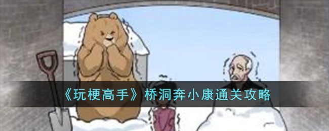 玩梗高手桥洞奔小康通关攻略：轻松解决难题，尽享游戏乐趣