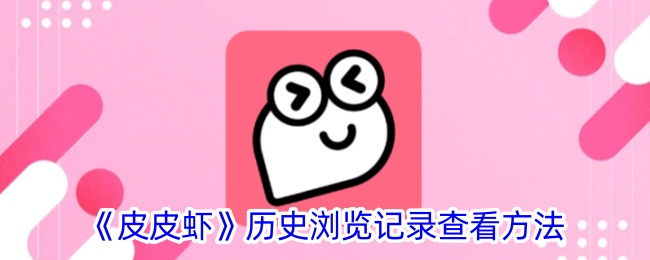 皮皮虾浏览记录查看全攻略：轻松找回你的历史足迹