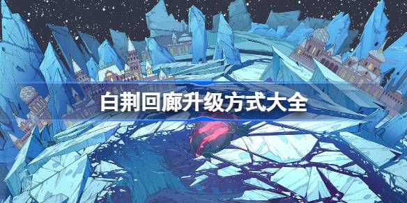 白荆回廊怎么升级-白荆回廊升级方式大全