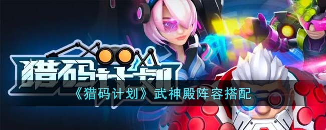 猎码计划武神殿阵容搭配策略与技巧