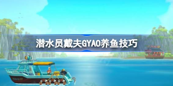 潜水员戴夫GYAO养鱼的完整攻略：从幼体到稀有鱼的进阶技巧