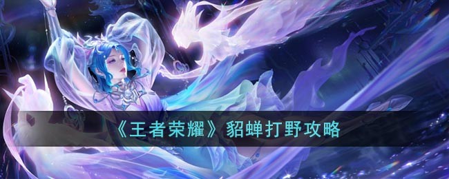 王者荣耀貂蝉打野全攻略：从前期发育到后期带飞，野区霸主养成记