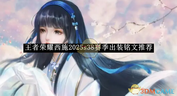 王者荣耀西施2025s38赛季出装铭文搭配全攻略