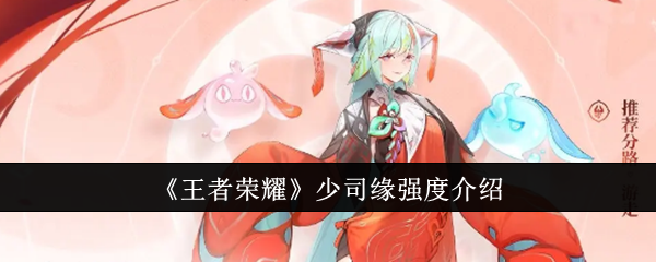 王者荣耀少司缘强度测评：八月份上线，爆发与控制兼备，真的强吗？