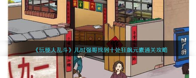 玩梗大乱斗通关秘籍：儿时强哥狂飙元素全解析