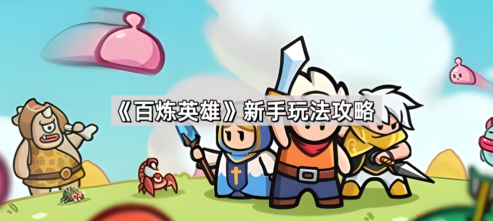 百炼英雄新手入门指南：从抽卡到战力提升的完整攻略