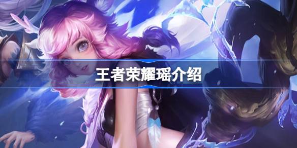 王者荣耀瑶英雄深度解析：技能、铭文、出装及玩法策略