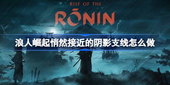 浪人崛起悄然接近的阴影支线全攻略