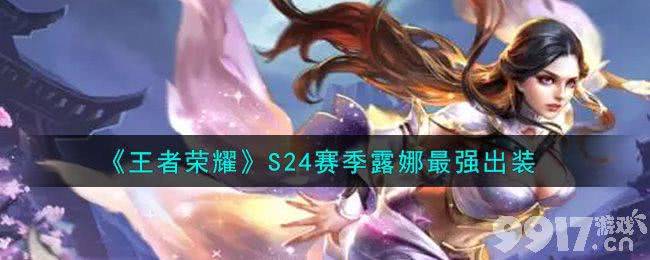 王者荣耀S24赛季露娜最强六神装解析与推荐