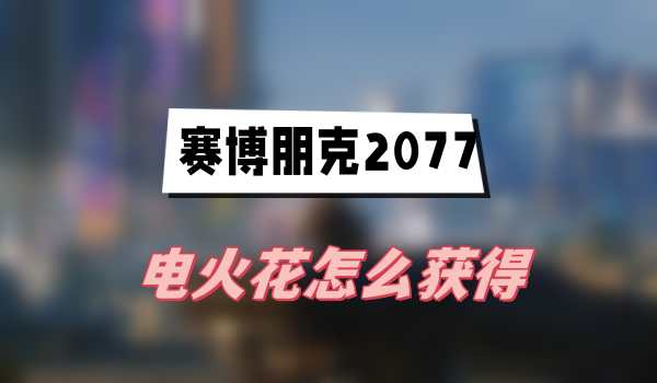 狗镇敌对大楼攻略：获取赛博朋克2077电火花