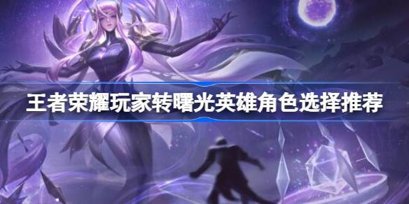 王者荣耀玩家转曙光英雄的角色选择之道