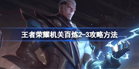 王者荣耀机关百炼2-3通关攻略：英雄选择与装备搭配详解