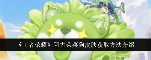 王者荣耀阿古朵菜狗皮肤怎么拿到手？