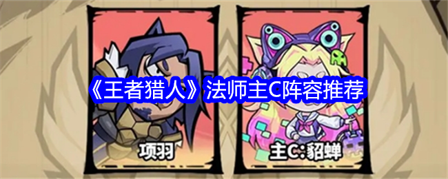 王者猎人法师主C怎么选：输出起飞的阵容搭配指南